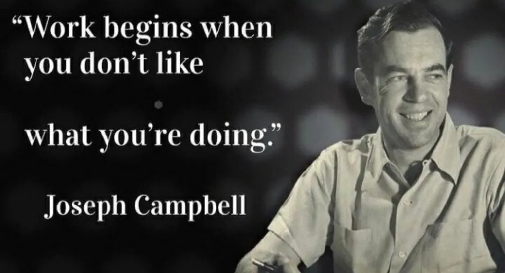 "Work begines when you don't like what you are doing" Joseph Campbell